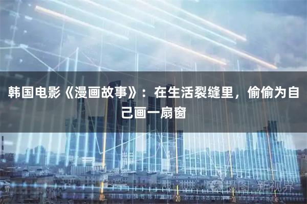韩国电影《漫画故事》：在生活裂缝里，偷偷为自己画一扇窗