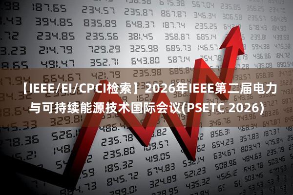 【IEEE/EI/CPCI检索】2026年IEEE第二届电力与可持续能源技术国际会议(PSETC 2026)