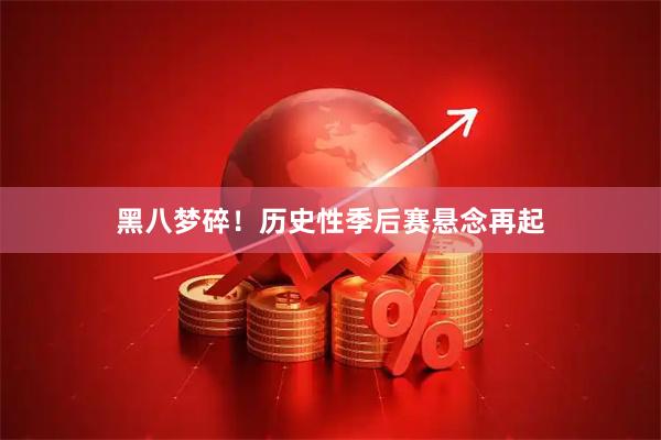 黑八梦碎！历史性季后赛悬念再起