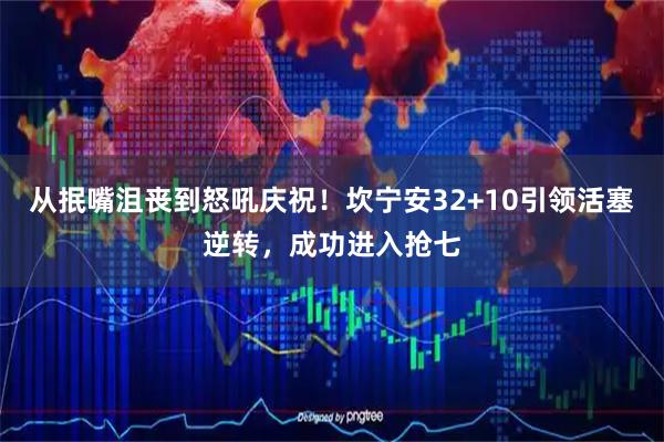 从抿嘴沮丧到怒吼庆祝！坎宁安32+10引领活塞逆转，成功进入抢七