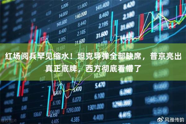 红场阅兵罕见缩水！坦克导弹全部缺席，普京亮出真正底牌，西方彻底看懵了