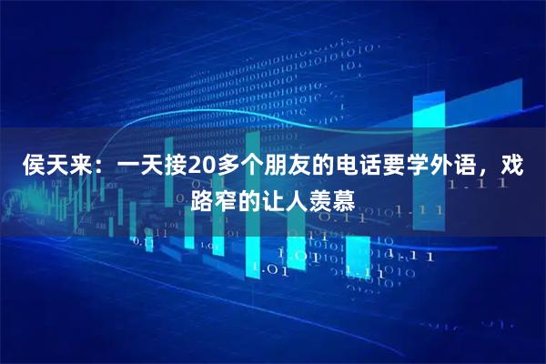 侯天来：一天接20多个朋友的电话要学外语，戏路窄的让人羡慕
