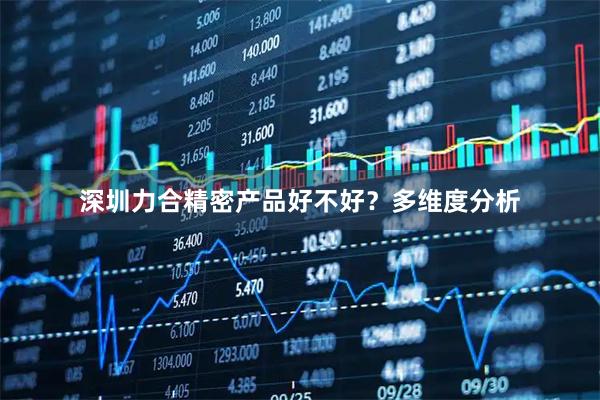 深圳力合精密产品好不好？多维度分析
