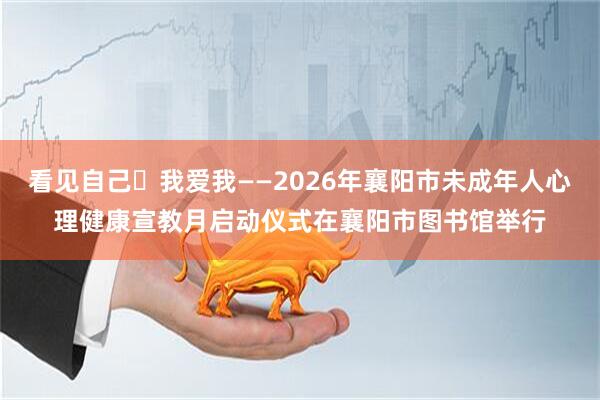 看见自己・我爱我——2026年襄阳市未成年人心理健康宣教月启动仪式在襄阳市图书馆举行