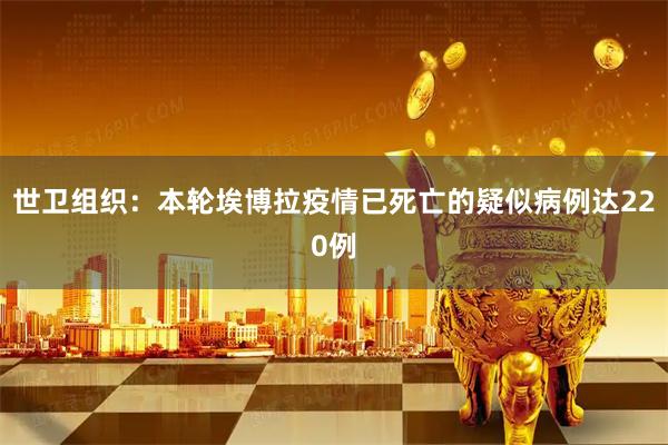 世卫组织：本轮埃博拉疫情已死亡的疑似病例达220例