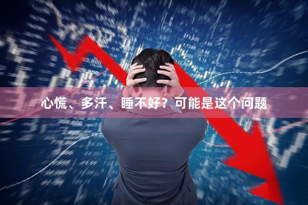 心慌、多汗、睡不好？可能是这个问题