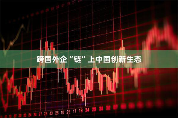 跨国外企“链”上中国创新生态