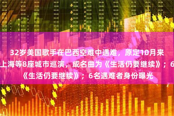 32岁美国歌手在巴西空难中遇难，原定10月来中国成都、广州、上海等8座城市巡演，成名曲为《生活仍要继续》；6名遇难者身份曝光