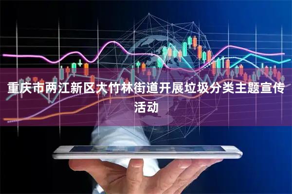 重庆市两江新区大竹林街道开展垃圾分类主题宣传活动