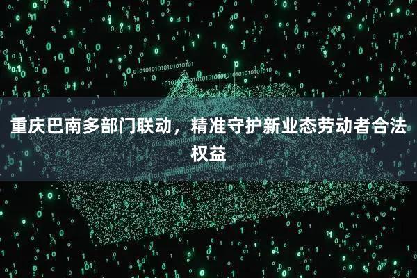 重庆巴南多部门联动，精准守护新业态劳动者合法权益
