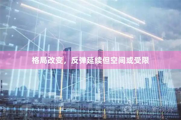 格局改变，反弹延续但空间或受限